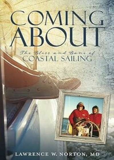 Coming about: The Bliss and Bane of Coastal Sailing, Paperback/Lawrence W. Norton MD