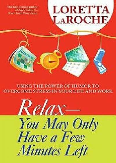 Relax - You May Only Have a Few Minutes Left: Using the Power of Humor to Overcome Stress in Your Life and Work, Paperback/Loretta LaRoche