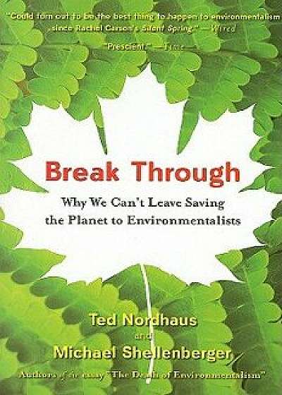 Break Through: Why We Can't Leave Saving the Planet to Environmentalists, Paperback/Michael Shellenberger