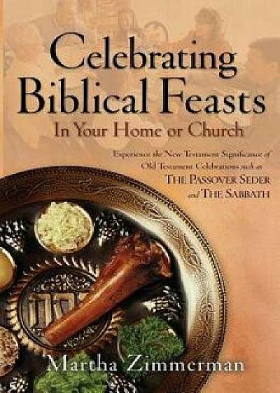 Celebrating Biblical Feasts: In Your Home or Church, Paperback/Martha G. Zimmerman