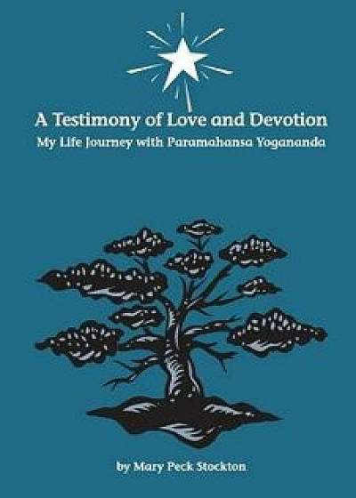 A Testimony of Love and Devotion: My Life Journey with Paramahansa Yogananda, Paperback/By Mary Peck Stockton