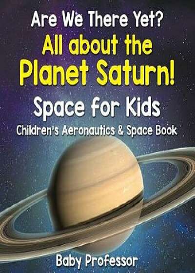 Are We There Yet? All about the Planet Saturn! Space for Kids - Children's Aeronautics & Space Book, Paperback/Baby Professor