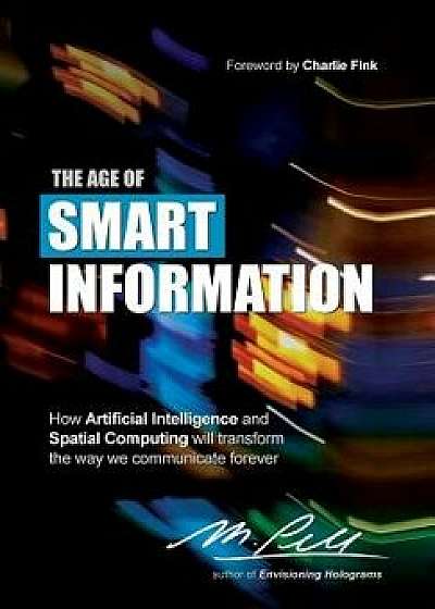 The Age of Smart Information: How Artificial Intelligence and Spatial Computing Will Transform the Way We Communicate Forever, Hardcover/M. Pell
