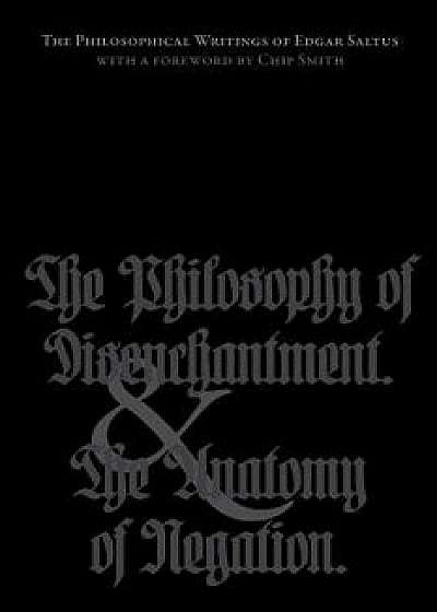 The Philosophical Writings of Edgar Saltus: The Philosophy of Disenchantment & the Anatomy of Negation, Paperback/Edgar Saltus