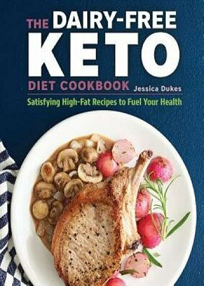 The Dairy-Free Ketogenic Diet Cookbook: Satisfying High-Fat Recipes to Fuel Your Health, Paperback/Jessica Dukes