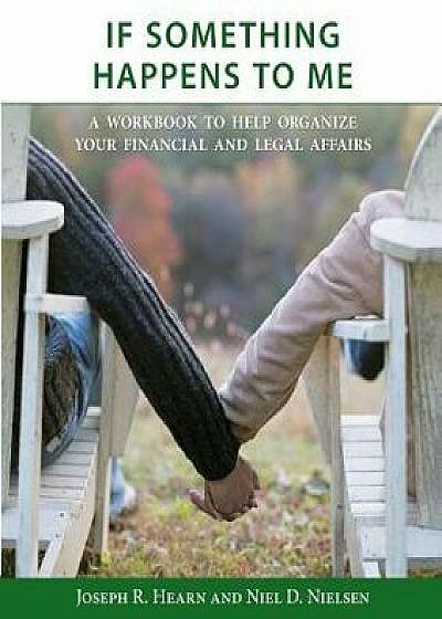 Coperta cărții If Something Happens to Me: A Workbook to Help Organize Your Financial and Legal Affairs, Paperback/Joseph R. Hearn