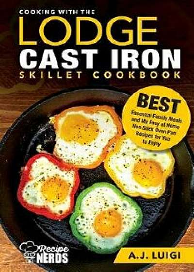 Cooking with the Lodge Cast Iron Skillet Cookbook: Essential Family Meals and My Easy at Home Non Stick Oven Pan Recipes for You to Enjoy, Paperback/A. J. Luigi