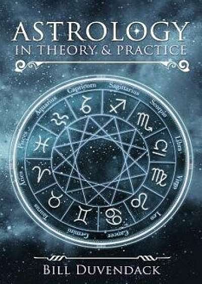 Astrology in Theory & Practice, Paperback/Bill Duvendack