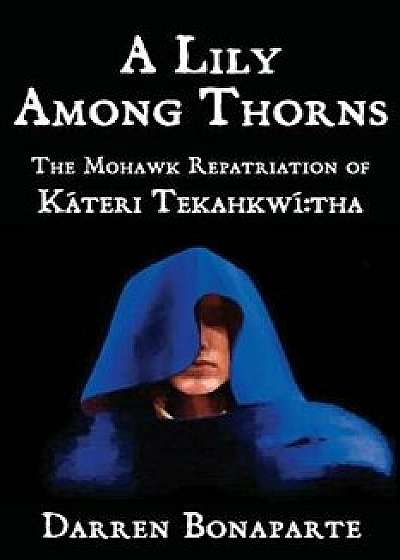 A Lily Among Thorns: The Mohawk Repatriation of K teri Tekahkw Tha/Darren Bonaparte