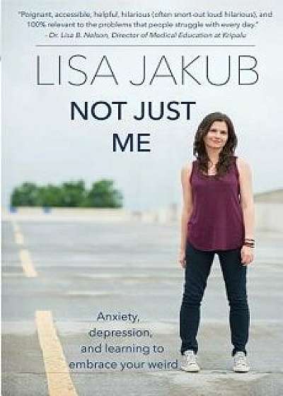 Not Just Me: Anxiety, Depression, and Learning to Embrace Your Weird, Paperback/Lisa Jakub