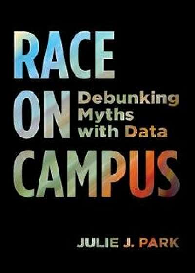 Race on Campus: Debunking Myths with Data, Paperback/Julie J. Park