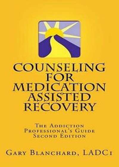 Counseling for Medication Assisted Recovery: The Addiction Professional's Guide, Paperback/Gary Blanchard Ladc1