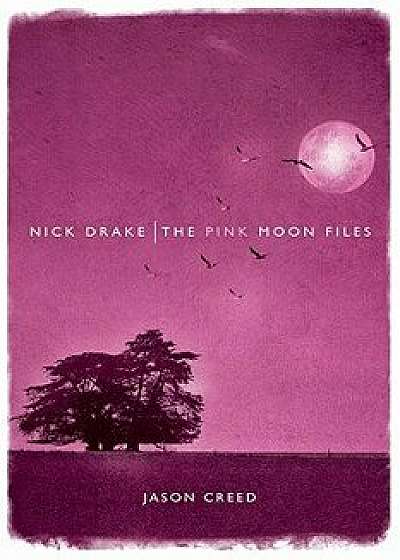 Nick Drake: The Pink Moon Files, Paperback/Jason Creed