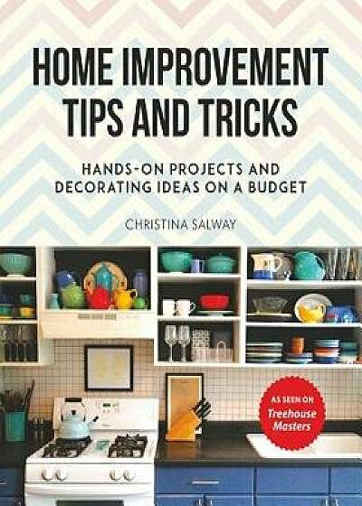 Home Improvement Tips and Tricks: Hands-On Projects and Decorating Ideas on a Budget, Paperback/Christina Salway