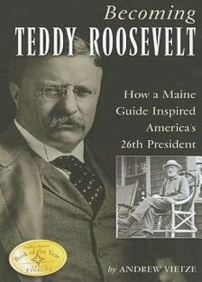 Becoming Teddy Roosevelt: How a Maine Guide Inspired America's 26th President, Paperback/Andrew Vietze