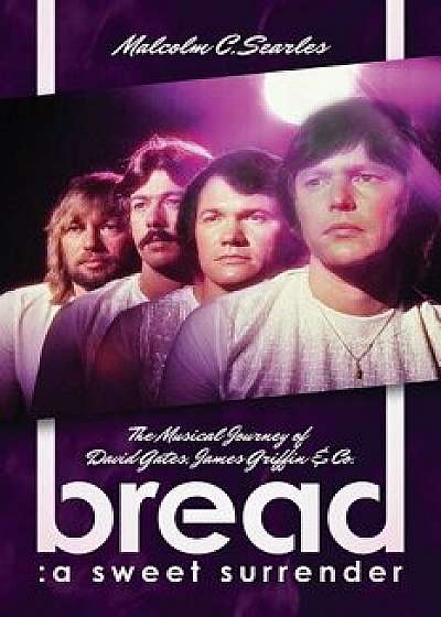 Bread: A Sweet Surrender: The Musical Journey of David Gates, James Griffin & Co., Paperback/Malcolm C. Searles