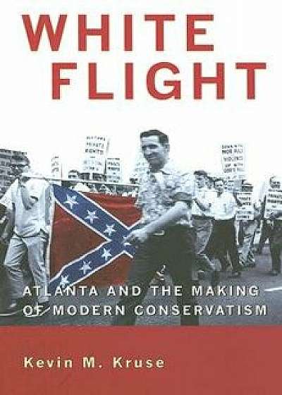 White Flight: Atlanta and the Making of Modern Conservatism, Paperback/Kevin M. Kruse
