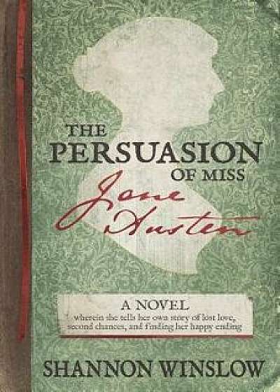 The Persuasion of Miss Jane Austen: A Novel Wherein She Tells Her Own Story of Lost Love, Second Chances, and Finding Her Happy Ending, Paperback/Micah D. Hansen