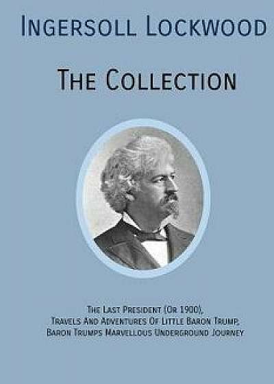 Ingersoll Lockwood the Collection: The Last President (or 1900), Travels and Adventures of Little Baron Trump, Baron Trumps? Marvellous Underground Jo, Paperback/Ingersoll Lockwood