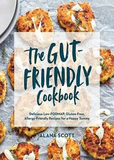 The Gut-Friendly Cookbook: Delicious Low-Fodmap, Gluten-Free, Allergy-Friendly Recipes for a Happy Tummy, Paperback/Alana Scott