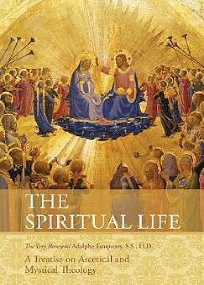 The Spiritual Life: A Treatise on Ascetical and Mystical Theology, Paperback/Very Rev Adolphe Tanqueray S. S. D. D.