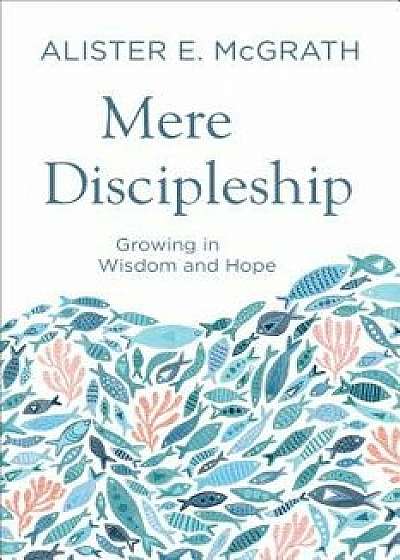 Mere Discipleship: Growing in Wisdom and Hope, Paperback/Alister E. McGrath