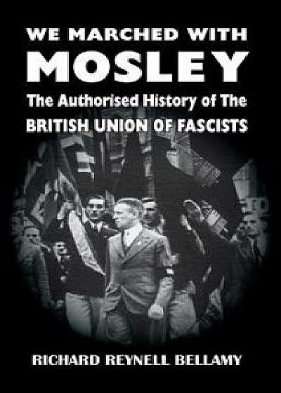 We Marched with Mosley: The Authorised History of the British Union of Fascists, Hardcover/Richard Reynell Bellamy