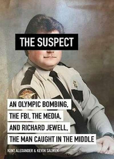 The Suspect: An Olympic Bombing, the Fbi, the Media, and Richard Jewell, the Man Caught in the Middle, Hardcover/Kent Alexander