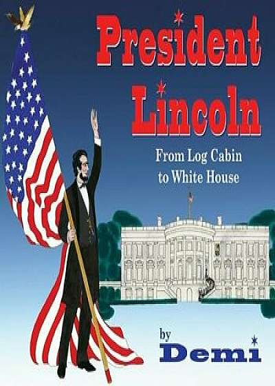 President Lincoln: From Log Cabin to White House, Hardcover/Demi