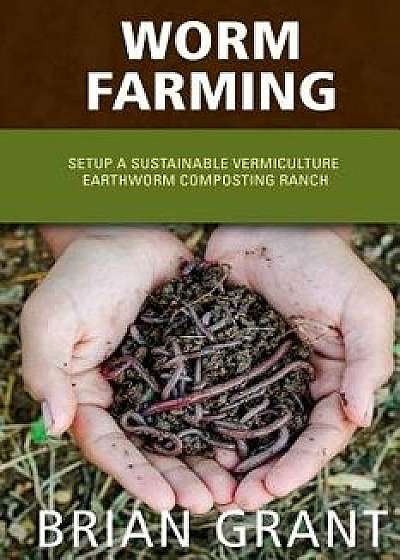 Worm Farming: Everything You Need to Know to Setting Up a Successful Worm Farm, Paperback/Brian Grant