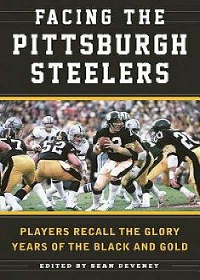 Facing the Pittsburgh Steelers: Players Recall the Glory Years of the Black and Gold, Hardcover/Sean Deveney