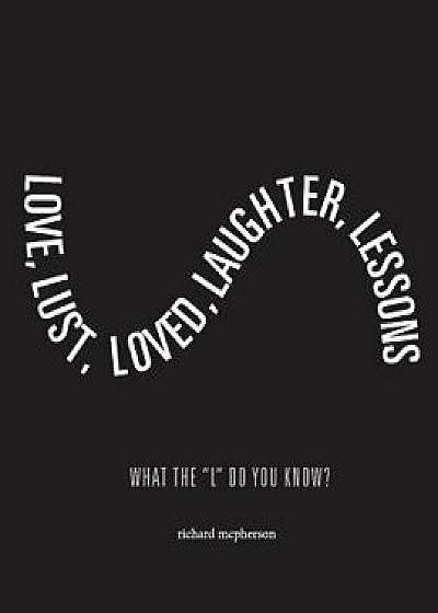 Love, Lust, Loved Laughter, Lessons: What the "l" Do You Know?, Paperback/Richard McPherson