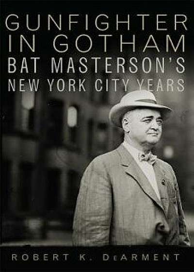 Gunfighter in Gotham: Bat Masterson's New York City Years, Paperback/Robert K. Dearment