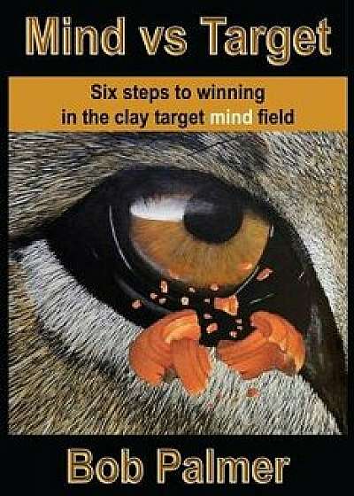 Mind Vs Target: Six Steps to Winning in the Clay Target Mind Field, Paperback/Bob Palmer