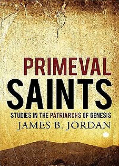 Primeval Saints: Studies in the Patriarchs of Genesis, Paperback/James B. Jordan