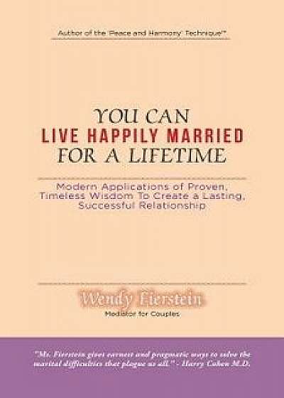 You Can Live Happily Married for a Lifetime: Modern Applications of Proven, Timeless Wisdom to Create a Lasting, Successful Relationship, Paperback/Wendy Fierstein