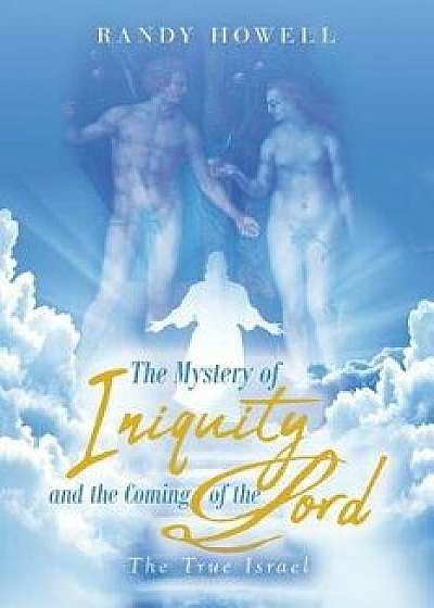The Mystery of Iniquity and the Coming of the Lord: The True Israel, Paperback/Randy Howell