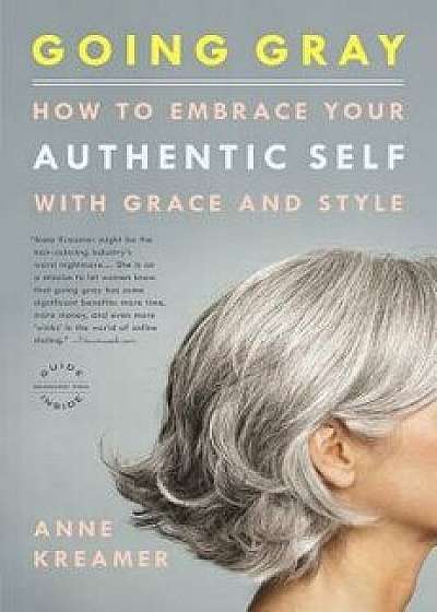 Going Gray: How to Embrace Your Authentic Self with Grace and Style, Paperback/Anne Kreamer