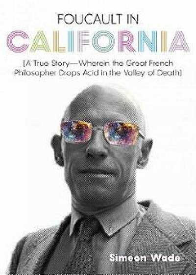Foucault in California: [a True Story--Wherein the Great French Philosopher Drops Acid in the Valley of Death], Hardcover/Simeon Wade