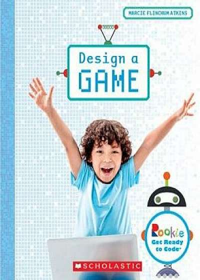 Design a Game (Rookie Get Ready to Code), Paperback/Marcie Flinchum Atkins