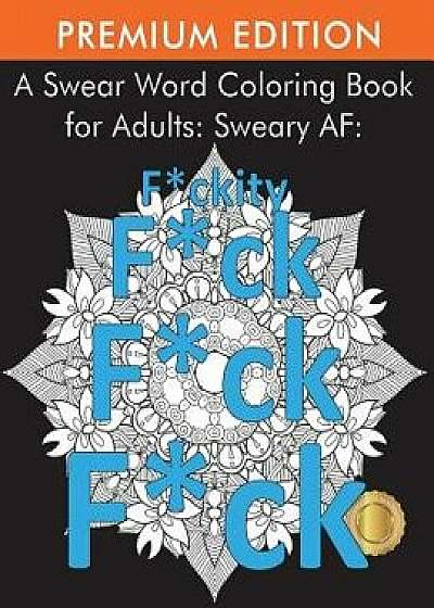 A Swear Word Coloring Book for Adults: Sweary AF: Fckity Fck Fck Fck, Paperback/Adult Coloring Books