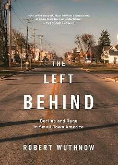 The Left Behind: Decline and Rage in Small-Town America, Paperback/Robert Wuthnow