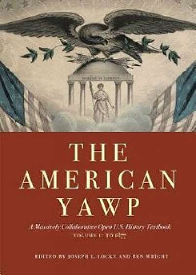 The American Yawp: A Massively Collaborative Open U.S. History Textbook, Vol. 1: To 1877, Paperback/Joseph L. Locke