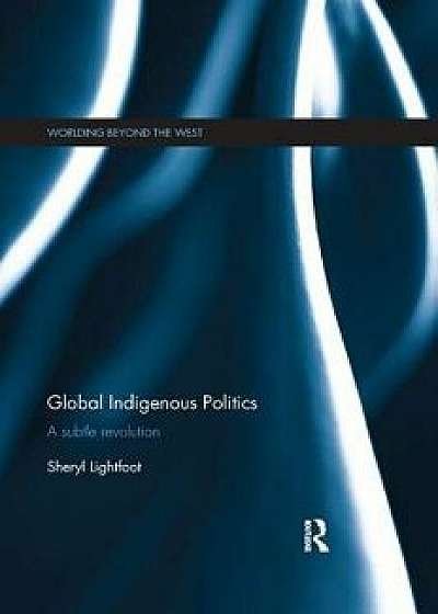 Global Indigenous Politics: A Subtle Revolution, Paperback/Sheryl Lightfoot
