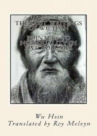 The Lost Writings of Wu Hsin: Pointers to Non-Duality in Five Volumes, Paperback/Wu Hsin