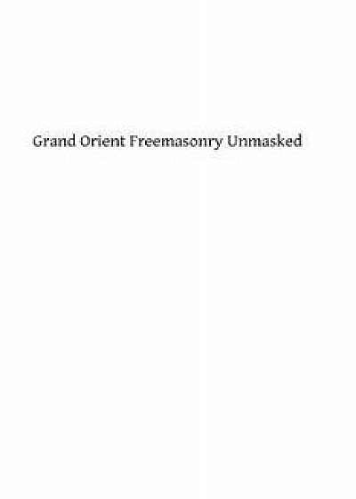 Grand Orient Freemasonry Unmasked, Paperback/Monsignor George F. Dillon DD