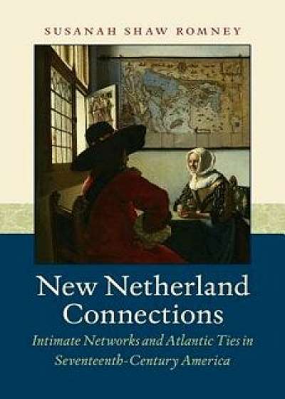 New Netherland Connections: Intimate Networks and Atlantic Ties in Seventeenth-Century America, Paperback/Susanah Shaw Romney