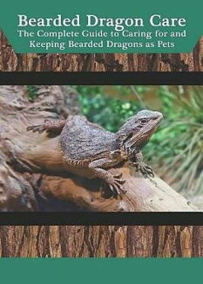 Bearded Dragon Care: The Complete Guide to Caring for and Keeping Bearded Dragons as Pets, Paperback/Tabitha Jones