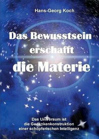 Das Bewusstsein Erschafft Die Materie, Paperback/Hans-Georg Koch