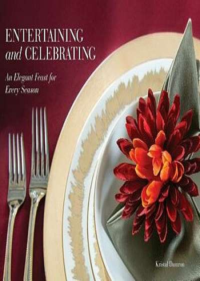 Entertaining and Celebrating: An Elegant Feast For Every Season, Hardcover/Kristal Damron
